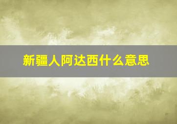 新疆人阿达西什么意思