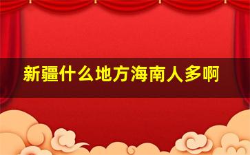 新疆什么地方海南人多啊