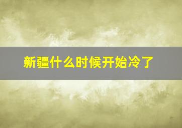 新疆什么时候开始冷了