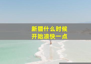 新疆什么时候开始凉快一点