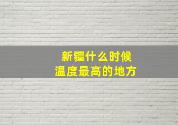 新疆什么时候温度最高的地方