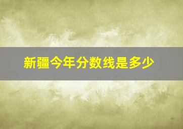 新疆今年分数线是多少