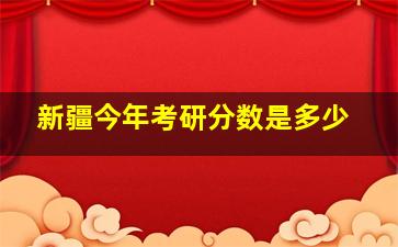 新疆今年考研分数是多少