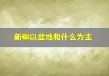 新疆以盆地和什么为主