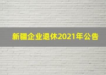 新疆企业退休2021年公告