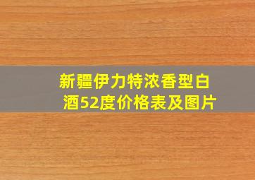 新疆伊力特浓香型白酒52度价格表及图片