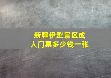 新疆伊犁景区成人门票多少钱一张