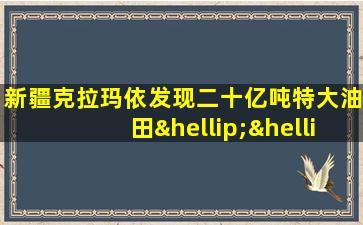 新疆克拉玛依发现二十亿吨特大油田……