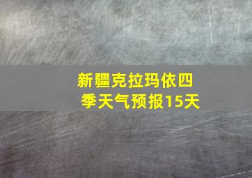 新疆克拉玛依四季天气预报15天