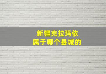 新疆克拉玛依属于哪个县城的