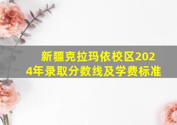 新疆克拉玛依校区2024年录取分数线及学费标准