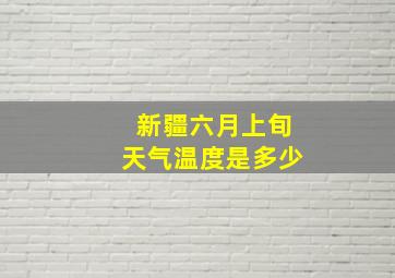 新疆六月上旬天气温度是多少