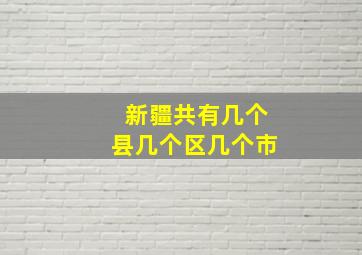 新疆共有几个县几个区几个市