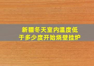 新疆冬天室内温度低于多少度开始烧壁挂炉