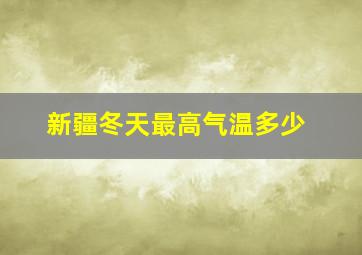 新疆冬天最高气温多少