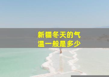 新疆冬天的气温一般是多少