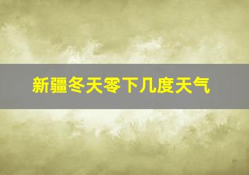 新疆冬天零下几度天气