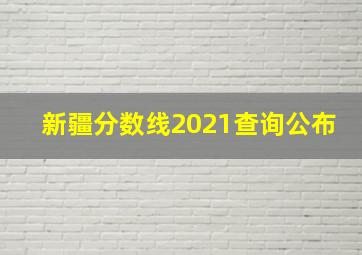 新疆分数线2021查询公布