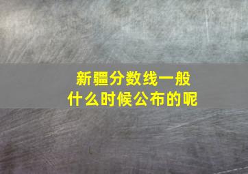 新疆分数线一般什么时候公布的呢