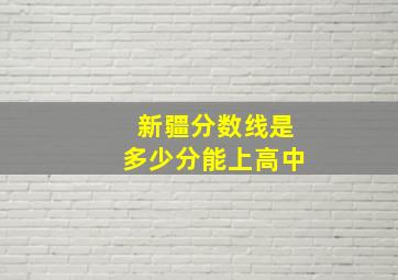 新疆分数线是多少分能上高中