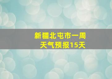 新疆北屯市一周天气预报15天