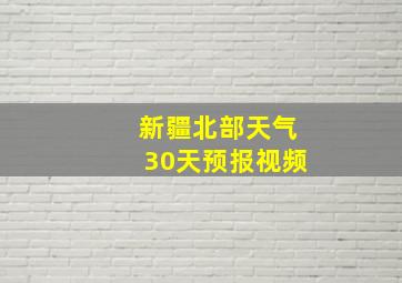 新疆北部天气30天预报视频