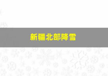 新疆北部降雪