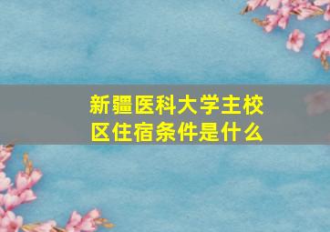 新疆医科大学主校区住宿条件是什么