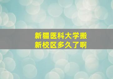 新疆医科大学搬新校区多久了啊