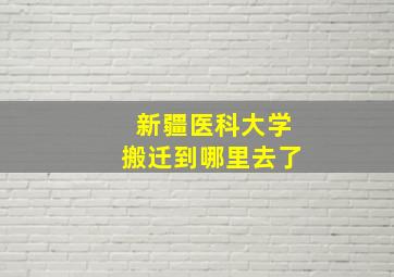 新疆医科大学搬迁到哪里去了