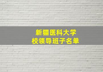 新疆医科大学校领导班子名单