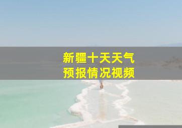 新疆十天天气预报情况视频