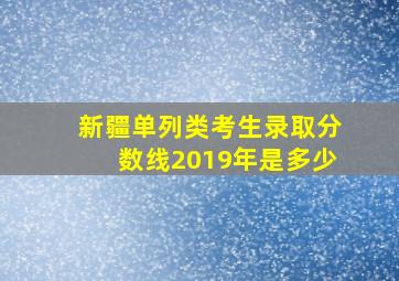 新疆单列类考生录取分数线2019年是多少