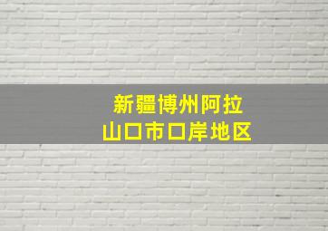 新疆博州阿拉山口市口岸地区