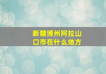 新疆博州阿拉山口市在什么地方