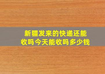 新疆发来的快递还能收吗今天能收吗多少钱