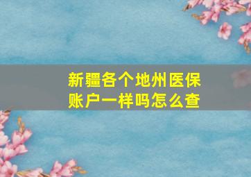 新疆各个地州医保账户一样吗怎么查