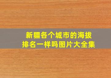 新疆各个城市的海拔排名一样吗图片大全集