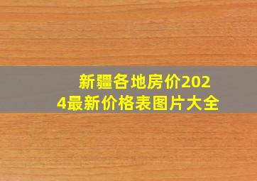 新疆各地房价2024最新价格表图片大全