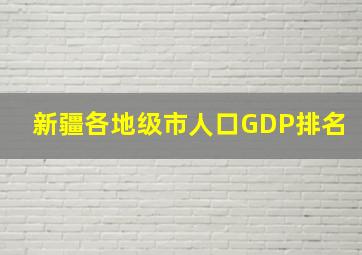 新疆各地级市人口GDP排名