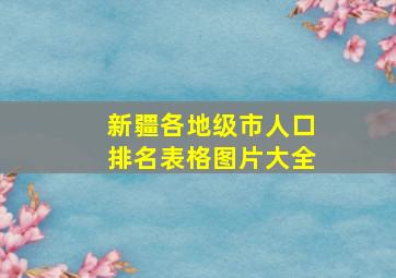 新疆各地级市人口排名表格图片大全