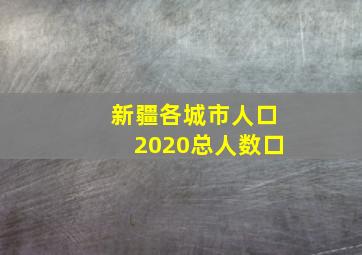 新疆各城市人口2020总人数口