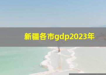 新疆各市gdp2023年