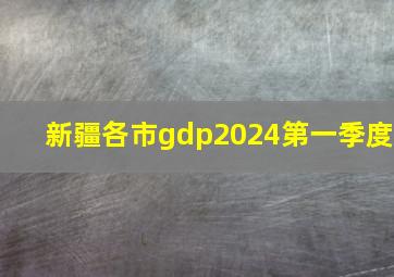 新疆各市gdp2024第一季度