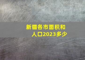 新疆各市面积和人口2023多少