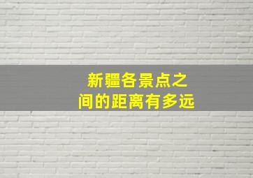 新疆各景点之间的距离有多远