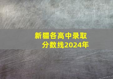 新疆各高中录取分数线2024年