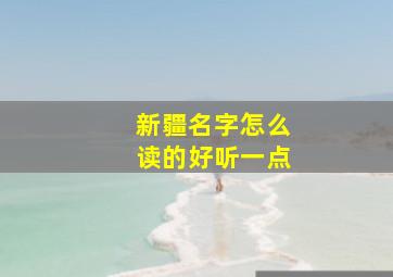 新疆名字怎么读的好听一点