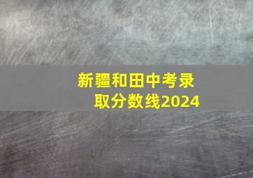 新疆和田中考录取分数线2024