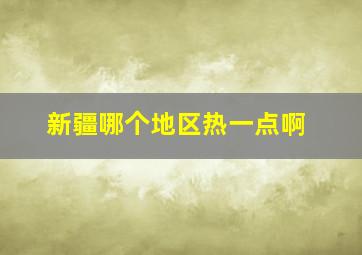 新疆哪个地区热一点啊